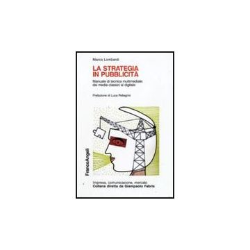 La Strategia In Pubblicita'. Manuale Di Tecnica Multimediale: Dai Media Classici Al Digitale  - Lombardi Marco - Franco Angeli - 9788856812343