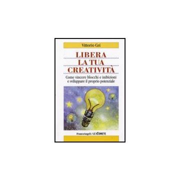 Libera La Tua Creativita. Come Vincere Blocchi E Inibizioni E Sviluppare Il Proprio Potenziale - Cei Vittorio - Franco Angeli - 9788856812350