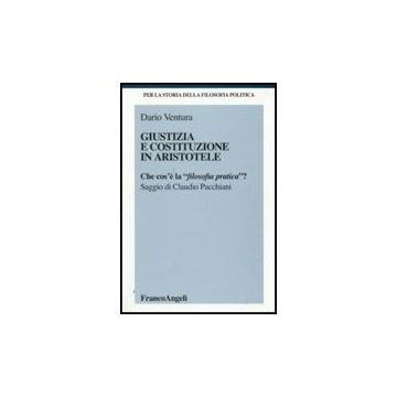 Giustizia E Costituzione In Aristotele. Che Cos'e' La «filosofia Pratica»? - Ventura Dario - Franco Angeli - 9788856812664