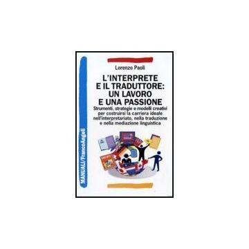 Interprete E Il Traduttore: Un Lavoro E Una Passione. Strumenti, Strategie E (l' Modelli Creativi Per Costruirsi La Carriera Ideale Nell'interpretariato... - Paoli Lorenzo - Franco Angeli - 9788856812688