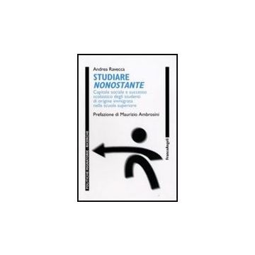 Studiare Nonostante. Capitale Sociale E Successo Scolastico Degli Studenti Di Origine Immigrata Nella Scuola Superiore - Ravecca Andrea - Franco Angeli - 9788856813586