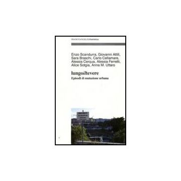 Lungo Il Tevere. Episodi Di Mutazione Urbana -  - Franco Angeli - 9788856813661