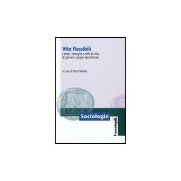 Vite Flessibili. Lavori, Famiglie E Stili Di Vita Di Giovani Coppie Meridionali - Palidda R.  - Franco Angeli - 9788856813845