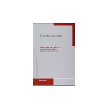 Imprese Eccellenti. Le Aziende Milanesi Che Non Temono La Crisi - Campodall'orto Sergio - Franco Angeli - 9788856813883