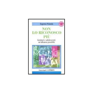 Non Lo Riconosco Piu. Genitori E Adolescenti: Un'alleanza Possibile - Pelanda Eugenia - Franco Angeli - 9788856813920