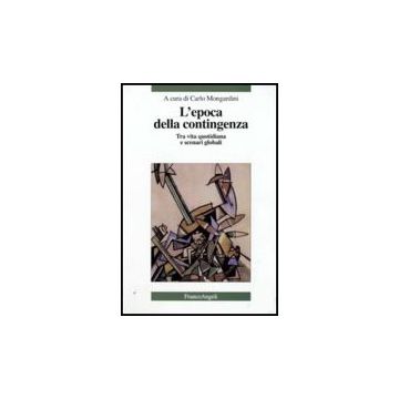 L' Epoca Della Contingenza. Tra Vita Quotidiana E Scenari Globali  - Mongardini C.  - Franco Angeli - 9788856814057