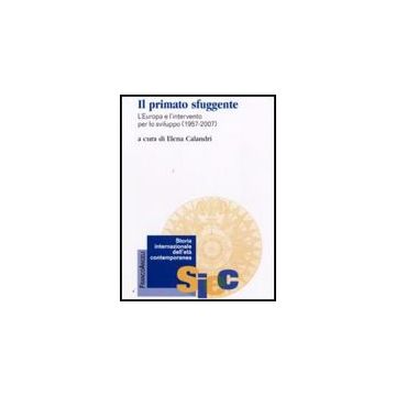 Il Primato Sfuggente. L'europa E L'intervento Per Lo Sviluppo 1957-2007  - Calandri E.  - Franco Angeli - 9788856814347