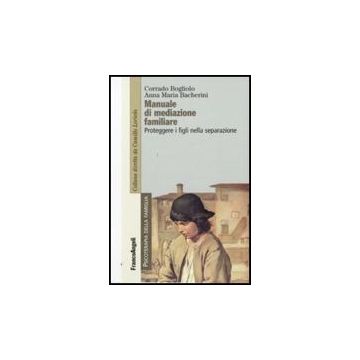 Manuale Di Mediazione Familiare. Proteggere I Figli Nella Separazione - Bogliolo Corrado; Bacherini Anna M. - Franco Angeli - 9788856814422