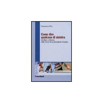 Come Dire Qualcosa Di Sinistra. Da Blair A Obama, Dalla Terza Via Al Presidente Youtube - Pira Francesco - Franco Angeli - 9788856814552
