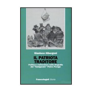 Il Patriota Traditore. Politica E Letteratura Nella Biografia Del «famigerato»  Pietro Perego - Albergoni Gianluca - Franco Angeli - 9788856815337
