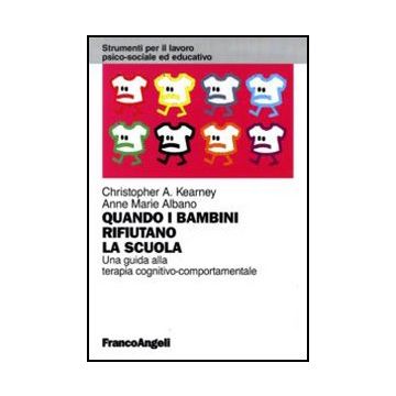 Quando I Bambini Rifiutano La Scuola. Una Guida Alla Terapia Cognitivo-comportamentale - Kearney Christopher A.; Albano Anne M. - Franco Angeli - 9788856815702