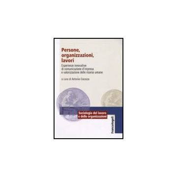 Persone, Organizzazioni, Lavori. Esperienze Innovative Di Comunicazione D'impresa E Valorizzazione Delle Risorse Umane - Cocozza A.  - Franco Angeli - 9788856815832