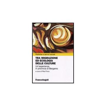 Tra Migrazione Ed Ecologia Delle Culture. Un'esperienza In Provincia Di Bergamo - Finco R.  - Franco Angeli - 9788856816143