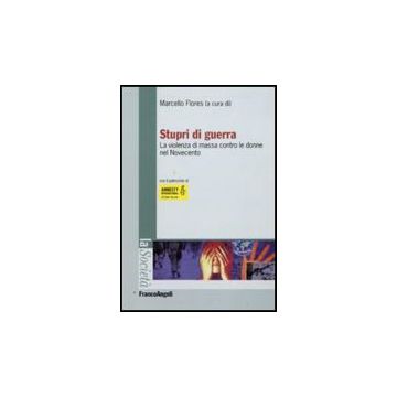 Stupri Di Guerra. La Violenza Di Massa Contro Le Donne Nel Novecento - Flores M.  - Franco Angeli - 9788856816167