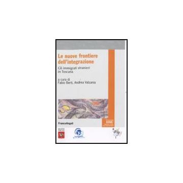 Le Nuove Frontiere Dell'integrazione. Gli Immigrati Stranieri In Toscana  - Berti F. ; Valzania A.  - Franco Angeli - 9788856816334
