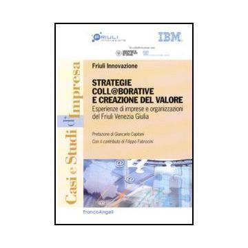 Strategie Coll@borative E Creazioni Di Valore. Esperienze Di Imprese E Organizzazioni Del Friuli Venezia Giulia - Fabroncini F.  - Franco Angeli - 9788856816631