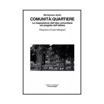 Comunita/quartiere. La Trasposizione Dell'idea Comunitaria Nel Progetto Dell'abitare - Aprile Mariateresa - Franco Angeli - 9788856816747