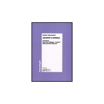 Archetipi D'impresa. Istruzioni Per Uno Sviluppo «eroico» Della Piccola Impresa - Calamandrei Daniele - Franco Angeli - 9788856817089