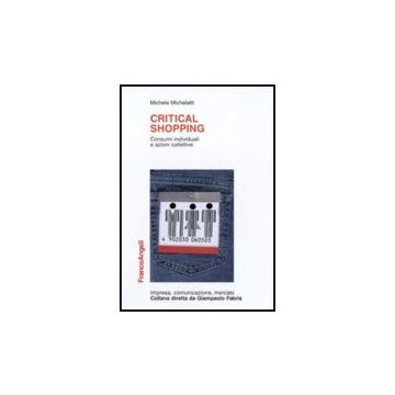 Critical Shopping. Consumi Individuali E Azioni Collettive - Micheletti Michele - Franco Angeli - 9788856817119