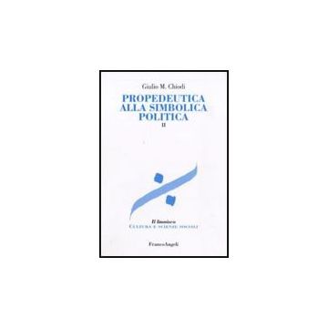 Propedeutica Alla Simbolica Politica - Chiodi Giulio M. - Franco Angeli - 9788856817157