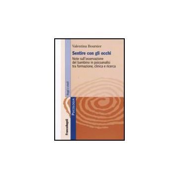 Sentire Con Gli Occhi. Note Sull'osservazione Del Bambino In Psicoanalisi Tra Formazione, Clinica E Ricerca - Boursier Valentina - Franco Angeli - 9788856817225
