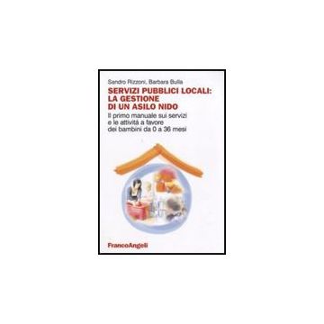Servizi Pubblici Locali: La Gestione Di Un Asilo Nido. Il Primo Manuale Sui Serv Servizi E Le Attivita' A Favore Dei Bambini Da 0 A 36 Mesi - Rizzoni Sandro; Bulla Barbara - Franco Angeli - 9788856817300