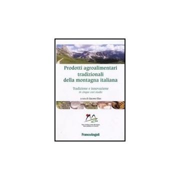 Prodotti Agroalimentari Tradizionali Della Montagna Italiana. Tradizione E Innovazione In Cinque Casi Studio - Elias G.  - Franco Angeli - 9788856817430