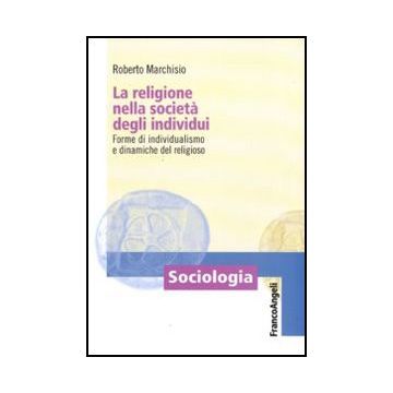 Religione Nella Societa' Degli Individui. Forme Di Individualismo E Dinamiche Del Religioso
