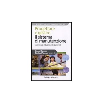 Progettare E Gestire Il Sistema Di Manutenzione. Esperienze Industriali Di Successo - Macchi M. ; Turconi G.  - Franco Angeli - 9788856822083