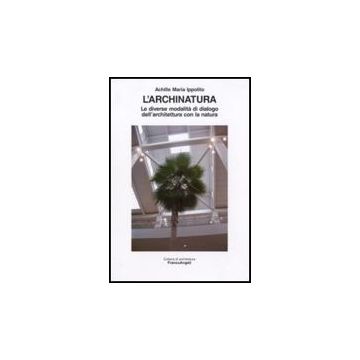 Archinatura. Le Diverse Modalita' Di Dialogo Dell'architettura Con La Natura (l' - Ippolito Achille M. - Franco Angeli - 9788856822465