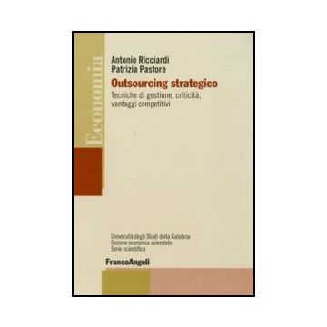 Outsourcing Strategico. Tecniche Di Gestione, Criticita, Vantaggi Competitivi - Ricciardi Antonio; Pastore Patrizia - Franco Angeli - 9788856822816