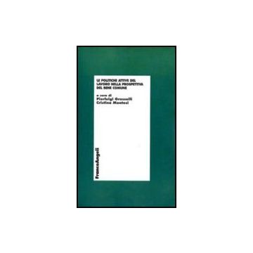 Le Politiche Attive Del Lavoro Nella Prospettiva Del Bene Comune  - Grasselli P. ; Montesi C.  - Franco Angeli - 9788856822847
