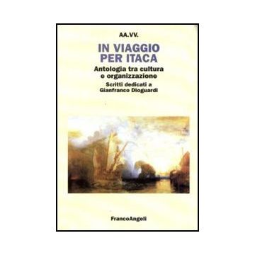 In Viaggio Per Itaca. Antologia Tra Cultura E Organizzazione. Scritti Dedicati A Gianfranco Dioguardi -  - Franco Angeli - 9788856822908