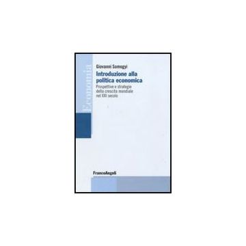 Introduzione Alla Politica Economica. Prospettive E Strategie Della Crescita Mon Mondiale Nel Xxi Secolo - Somogyi Giovanni - Franco Angeli - 9788856822922