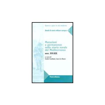 Mutazioni E Permanenze Nella Storia Navale Del Mediterraneo. Secc. Xvi-xix. Annali Di Storia Militare Europea - Candiani G. ; Lo Basso L.  - Franco Angeli - 9788856823110