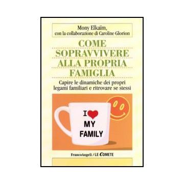 Come Sopravvivere Alla Propria Famiglia. Capire Le Dinamiche Dei Propri Legami Familiari E Ritrovare Se Stessi - Elkaim Mony - Franco Angeli - 9788856823257