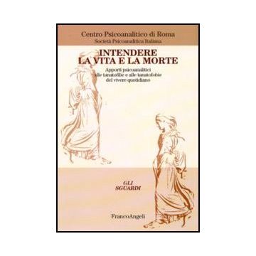 Intendere La Vita E La Morte. Apporti Psicoanalitici Alle Tanotofilie E Tanatofobie Del Vivere Quotidiano - Centro Psicoanalitico Di Roma ; Societa' Psicoanalitica Italiana  - Franco Angeli - 9788856823271