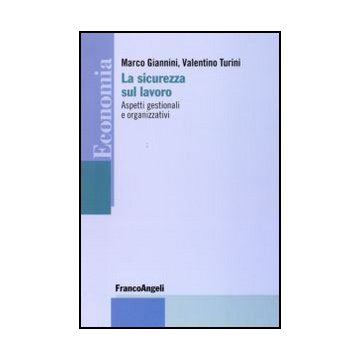 La Sicurezza Sul Lavoro. Aspetti Gestionali E Organizzativi  - Giannini Marco; Turini Valentino - Franco Angeli - 9788856823325