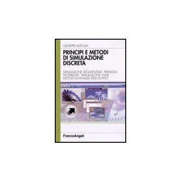 Principi E Metodi Di Simulazione Discreta. Simulazione Sequenziale, Parallela, Distribuita, Simulazione Web. Metodi Di Analisi Dell'output - Iazeolla Giuseppe - Franco Angeli - 9788856823363
