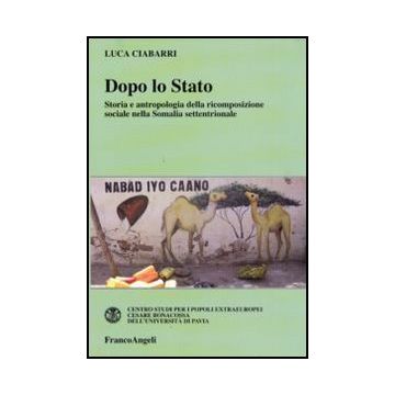 Dopo Lo Stato. Storia E Antropologia Della Ricomposizione Sociale Nella Somalia Settentrionale - Ciabarri Luca - Franco Angeli - 9788856823424
