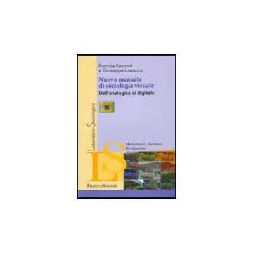 Nuovo Manuale Di Sociologia Visuale. Dall'analogico Al Digitale - Faccioli Patrizia; Losacco Giuseppe - Franco Angeli - 9788856823608