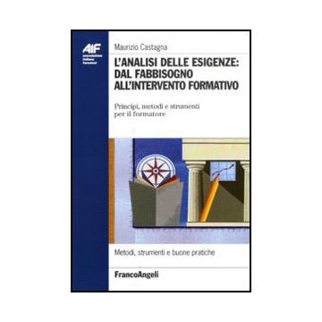 L' Analisi Delle Esigenze: Dal Fabbisogno All'intervento Formativo. Principi, Metodi E Strumenti Per Il Formatore  - Castagna Maurizio - Franco Angeli - 9788856823738