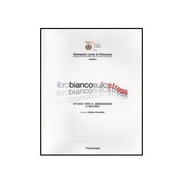 Libro Bianco Sullo Stress. Studio Per Il Benessere A Milano - Franchini A.  - Franco Angeli - 9788856823820