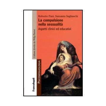 La Compulsione Nella Sessualita'. Aspetti Clinici Ed Educativi  - Pani Roberto; Sagliaschi Samantha - Franco Angeli - 9788856823868