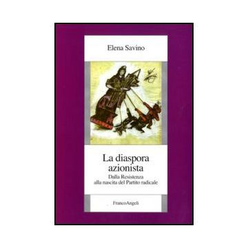 La Diaspora Azionista. Dalla Resistenza Alla Nascita Del Partito Radicale  - Savino Elena - Franco Angeli - 9788856823882