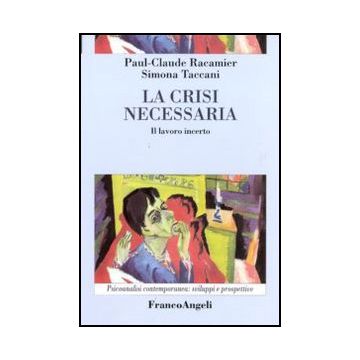 La Crisi Necessaria. Il Lavoro Incerto  - Racamier Paul-claude; Taccani Simona - Franco Angeli - 9788856824032