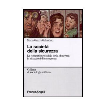 Societa' Della Sicurezza. La Costruzione Sociale Della Sicurezza In Situazioni ( Di Emergenza - Galantino M. Grazia - Franco Angeli - 9788856824094