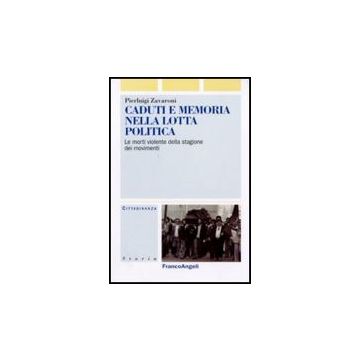 Caduti E Memoria Nella Lotta Politica. Le Morti Violente Della Stagione Dei Movimenti - Zavaroni Pierluigi - Franco Angeli - 9788856824148