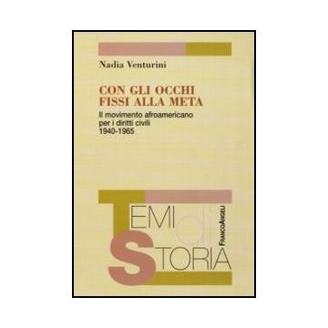 Con gli occhi fissi alla meta. Il movimento afroamericano per i diritti civili 1940-1965 - Venturini Nadia - Franco Angeli - 9788856824377