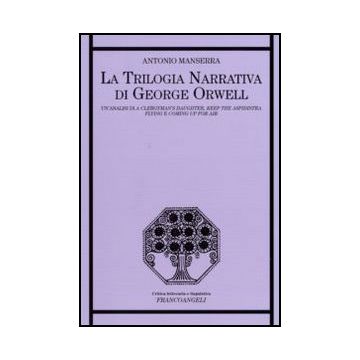 Trilogia Narrativa Di George Orwell. Un'analisi Di «a Clergyman's Daughter», (la «keep The Aspidistra Flying» E «coming Up For Air» - Manserra Antonio - Franco Angeli
